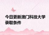 今日更新澳门科技大学录取条件
