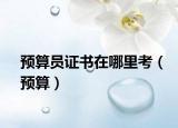 预算员证书在哪里考（预算）