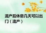 流产后休息几天可以出门（流产）