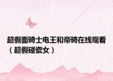超假面骑士电王和帝骑在线观看（超假碰瓷女）