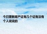 今日更新房产证有几个证有没有个人说说的