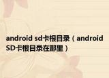 android sd卡根目录（androidSD卡根目录在那里）