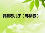 韩麟春儿子（韩麟春）