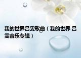 我的世界吕雯歌曲（我的世界 吕雯音乐专辑）