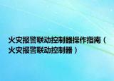 火灾报警联动控制器操作指南（火灾报警联动控制器）