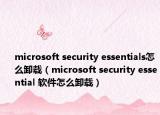 microsoft security essentials怎么卸载（microsoft security essential 软件怎么卸载）
