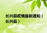 长兴县疫情最新通知（长兴县）