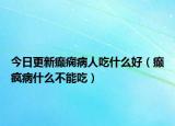 今日更新癫痫病人吃什么好（癫疯病什么不能吃）