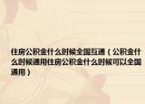 住房公积金什么时候全国互通（公积金什么时候通用住房公积金什么时候可以全国通用）