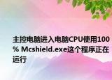 主控电脑进入电脑CPU使用100% Mcshield.exe这个程序正在运行