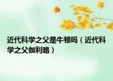 近代科学之父是牛顿吗（近代科学之父伽利略）