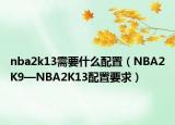 nba2k13需要什么配置（NBA2K9—NBA2K13配置要求）