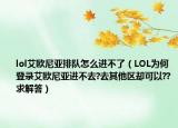lol艾欧尼亚排队怎么进不了（LOL为何登录艾欧尼亚进不去?去其他区却可以??求解答）