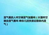 湿气重的人吹空调湿气加重吗（长期吹空调会湿气重吗 教你几招快速去除体内湿气）