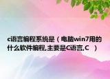 c语言编程系统是（电脑win7用的什么软件编程,主要是C语言,C  ）