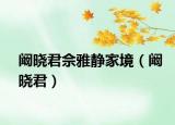 阚晓君佘雅静家境（阚晓君）