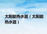 太阳能热水器（太阳能热水器）