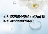 华为5系列哪个更好（华为x5和华为5哪个性价比更高）