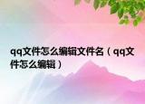 qq文件怎么编辑文件名（qq文件怎么编辑）