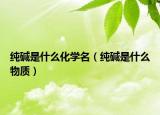 纯碱是什么化学名（纯碱是什么物质）
