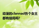动漫的clannad各个女主都有结局吗?