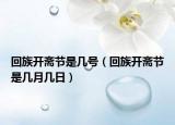 回族开斋节是几号（回族开斋节是几月几日）