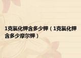 1克氯化钾含多少钾（1克氯化钾含多少摩尔钾）