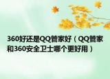 360好还是QQ管家好（QQ管家和360安全卫士哪个更好用）