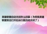 英雄联盟自动关闭怎么回事（为何我英雄联盟双击打开后运行就自动关闭了）