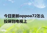 今日更新oppoa72怎么投屏到电视上
