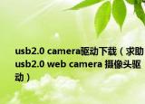 usb2.0 camera驱动下载（求助usb2.0 web camera 摄像头驱动）