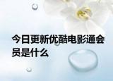 今日更新优酷电影通会员是什么