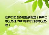 迁户口怎么办理最新规定（转户口怎么办理 2019年户口迁移怎么办理）