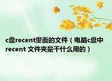 c盘recent里面的文件（电脑c盘中 recent 文件夹是干什么用的）