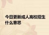 今日更新成人高校招生什么意思