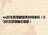 qq好友管理器登录时间准吗（QQ好友管理器在哪里）