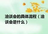 洽谈会的具体流程（洽谈会是什么）