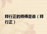 释行正的师傅是谁（释行正）