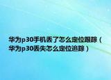 华为p30手机丢了怎么定位跟踪（华为p30丢失怎么定位追踪）