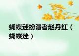 蝴蝶迷扮演者赵丹红（蝴蝶迷）