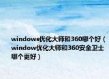 windows优化大师和360哪个好（window优化大师和360安全卫士哪个更好）