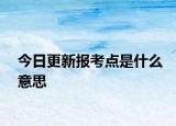 今日更新报考点是什么意思
