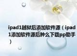 ipad1越狱后添加软件源（ipad1添加软件源后肿么下载pp助手）