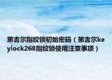 第吉尔指纹锁初始密码（第吉尔keylock268指纹锁使用注意事项）