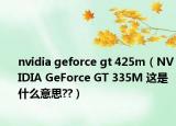 nvidia geforce gt 425m（NVIDIA GeForce GT 335M 这是什么意思??）