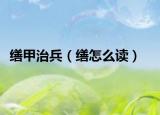 缮甲治兵（缮怎么读）