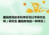 国民教育的本科学历可以考研究生吗（研究生 国民教育的一种学历）