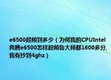 e6500超频到多少（为何我的CPUIntel 奔腾e6500怎样超频鲁大师都1600多分,我有抄到4ghz）