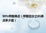 90%甲醇沸点（甲醇百分之85沸点多少度）