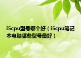 i5cpu型号哪个好（i5cpu笔记本电脑哪些型号最好）